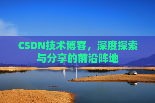 CSDN技术博客，深度探索与分享的前沿阵地